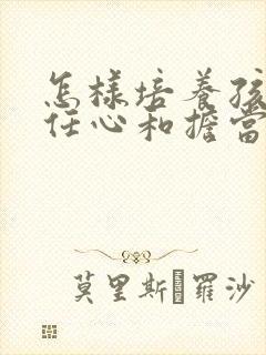 怎样培养孩子责任心和担当