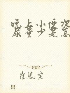 晚上小便次数多尿量少是怎么回事