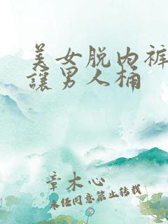 美女脱内裤长腿让男人桶