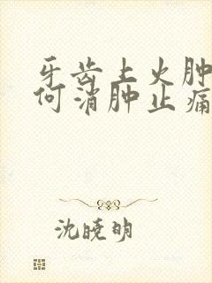 牙齿上火肿痛如何消肿止痛