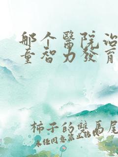 那个医院治疗儿童智力发育迟缓好