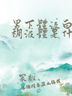 男下体流白色粘稠液体是什么原因造成的