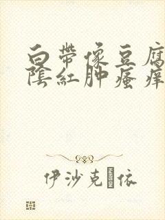 白带像豆腐渣外阴红肿瘙痒