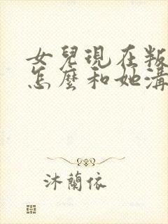 女儿现在叛逆期怎么和她沟通