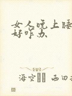 女人晚上睡眠不好咋办