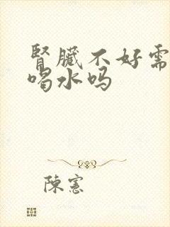 肾脏不好需要多喝水吗