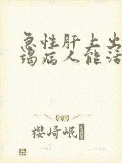 急性肝上出现衰竭病人能活几天