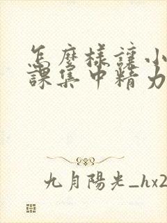 怎么样让小孩上课集中精力