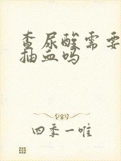 查尿酸需要空腹抽血吗