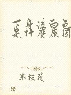 下身流白色液体是什么原因