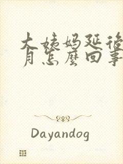 大姨妈延后一个月怎么回事