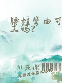 腰椎弯曲可以矫正吗?