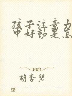 孩子注意力不集中好动是怎么回事