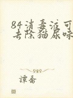 84消毒液可以去除猫尿味吗