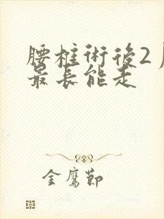 腰椎术后2月个最长能走