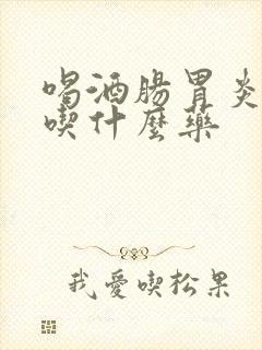 喝酒肠胃炎发烧吃什么药