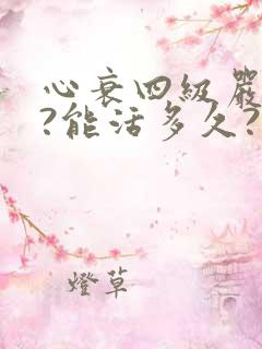 心衰四级严重吗?能活多久?