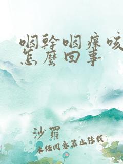 咽干咽痒咳嗽是怎么回事