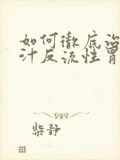 如何彻底治疗胆汁反流性胃炎