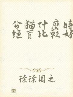 公猫什么时候做绝育比较好