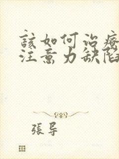 该如何治疗孩子注意力缺陷