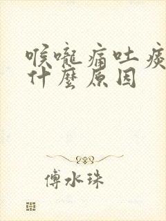 喉咙痛吐痰带血什么原因