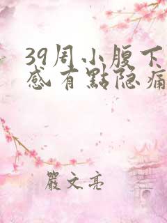 39周小腹下坠感有点隐痛