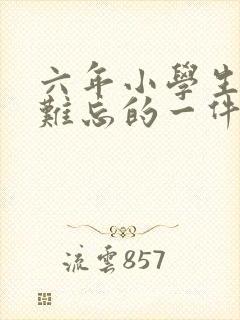 六年小学生活中难忘的一件事400