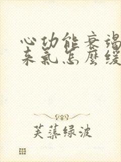 心功能衰竭上不来气怎么缓解