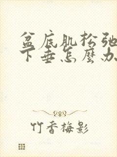 盆底肌松弛内脏下垂怎么办