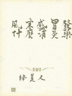 风寒感冒发烧吃什么消炎药