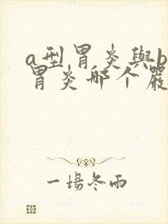 a型胃炎与b型胃炎哪个严重