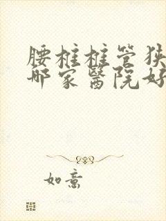 腰椎椎管狭窄去哪家医院好