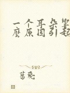 一个耳朵响是什么原因引起的