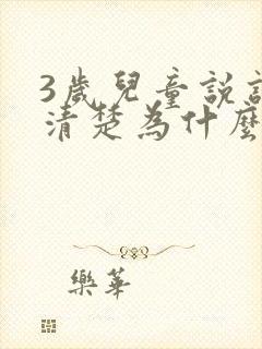 3岁儿童说话不清楚为什么