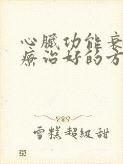 心脏功能衰竭治疗治好的方式