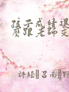 孩子成绩退步怎么跟老师交流