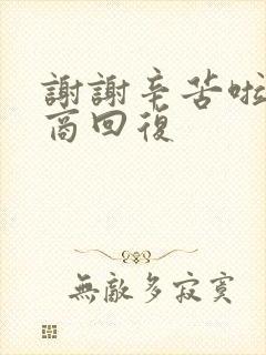 谢谢辛苦啦高情商回复