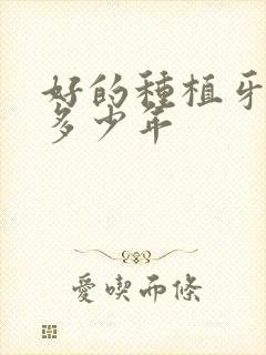 好的种植牙能用多少年