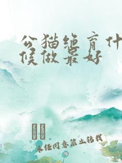 公猫绝育什么时候做最好