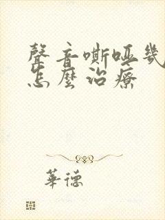 声音嘶哑几年了怎么治疗