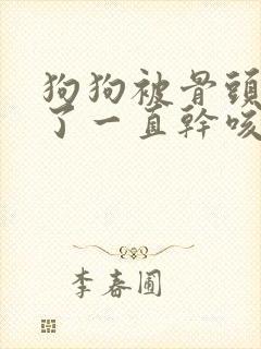 狗狗被骨头卡住了一直干咳