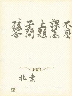 孩子上课不敢回答问题怎么办