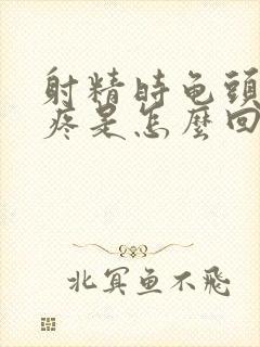 射精时龟头有点疼是怎么回事