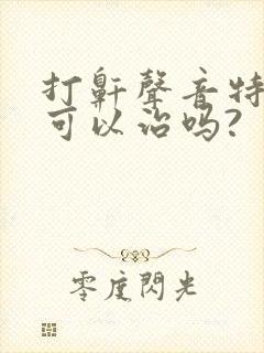 打鼾声音特别大可以治吗?