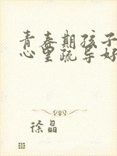 青春期孩子忧郁心里疏导好用吗