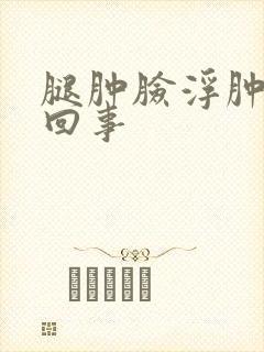 腿肿脸浮肿怎么回事