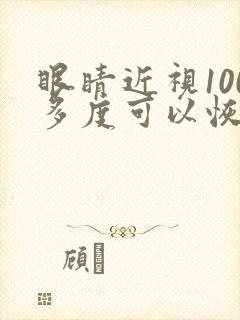 眼睛近视100多度可以恢复吗