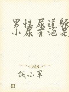 男性尿道骚痒,小尿有泡是怎么回事