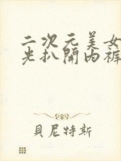 二次元美女脱精光扒开内裤无遮挡视